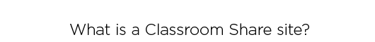What is a Classroom Share site?